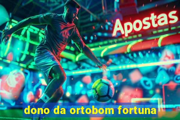 dono da ortobom fortuna